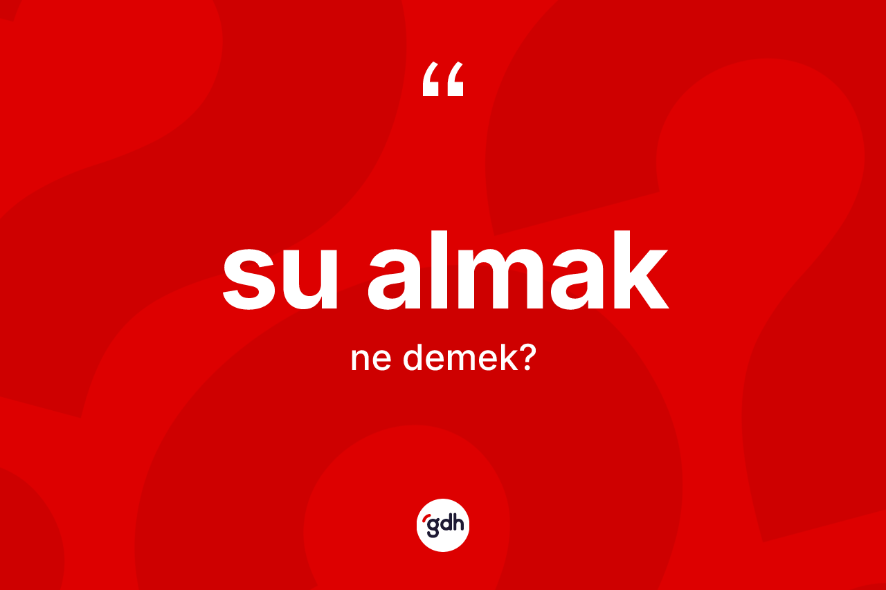 Su almak ifadesinin sözlükteki anlamı nedir?
