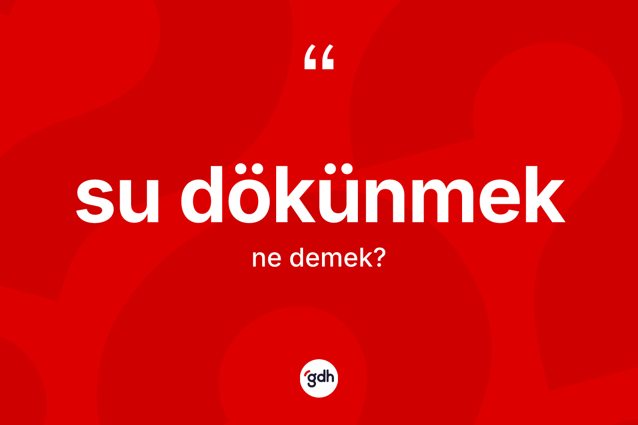 Su dökünmek ifadesinin kısaca anlamı nedir?