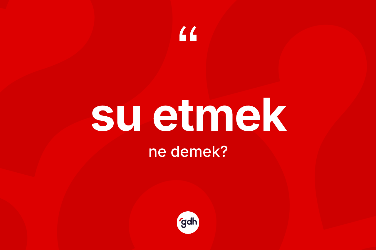 Su etmek deyiminin anlamı nedir?