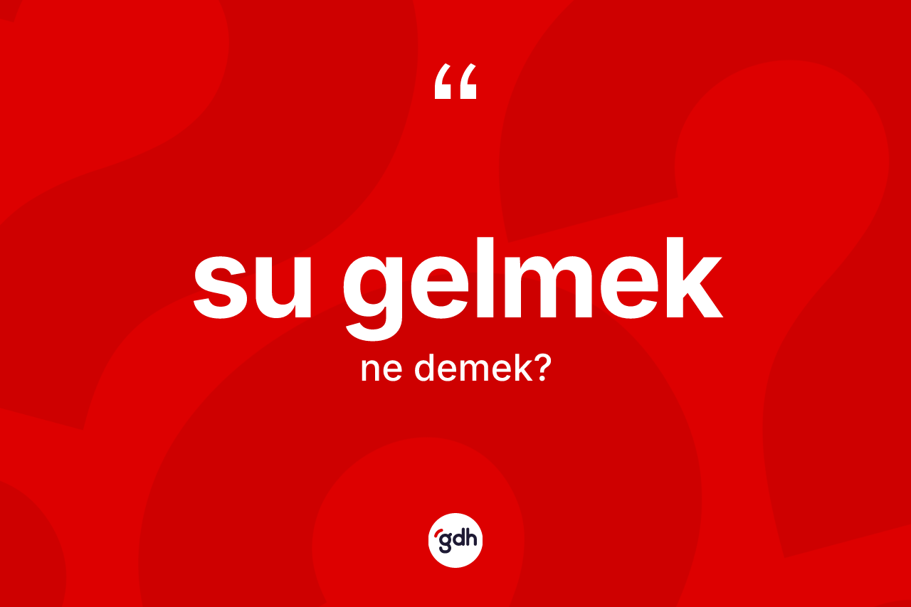 Su gelmek ne demek?