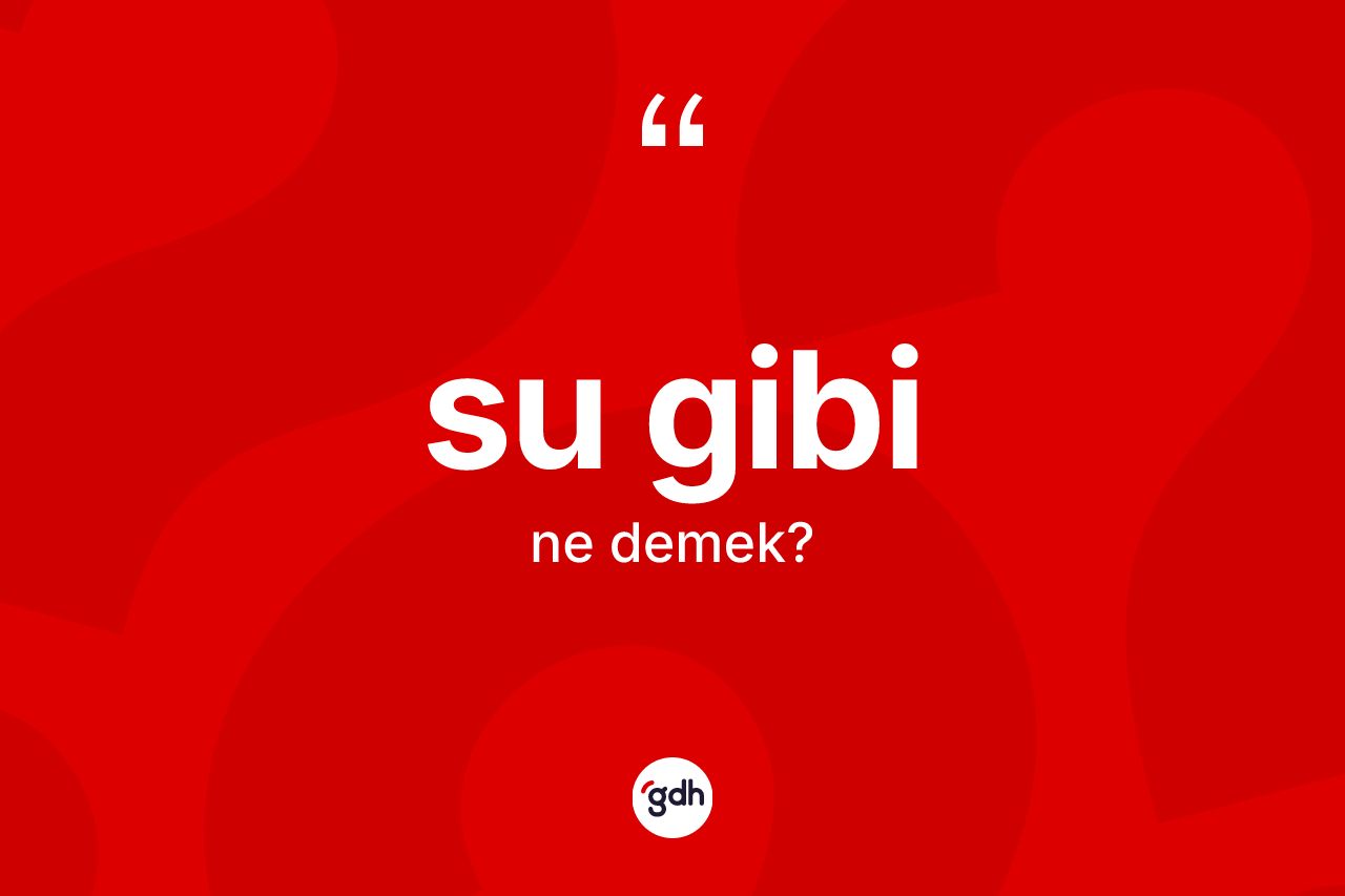 Su gibi ifadesi ne anlama gelir?
