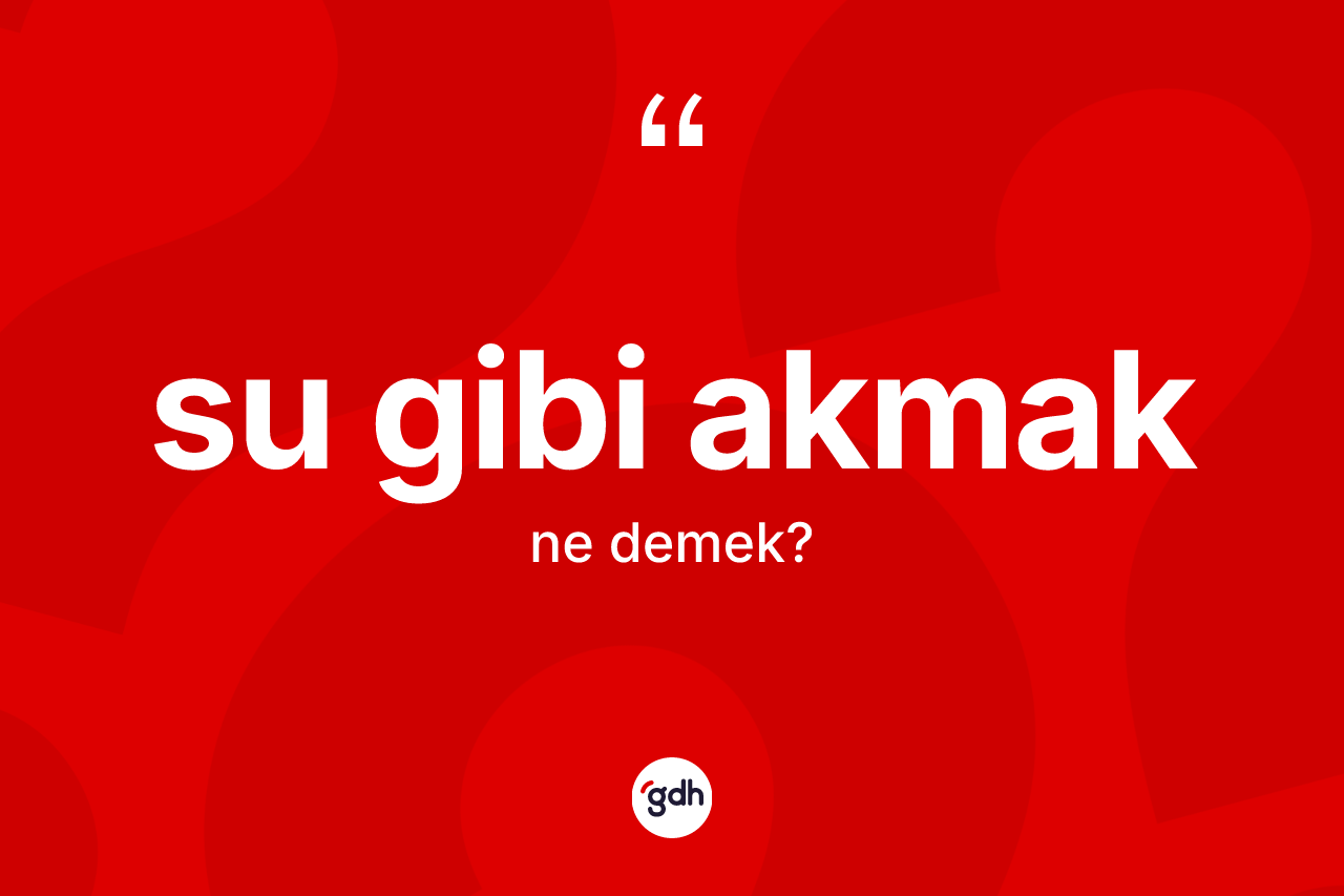 Su gibi akmak ne demek?
