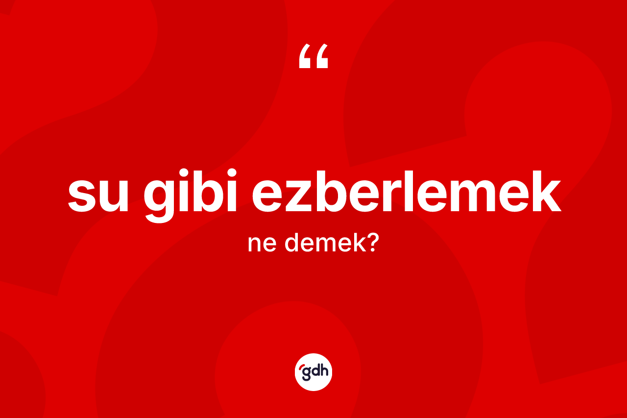 Su gibi ezberlemek sözü nedir?