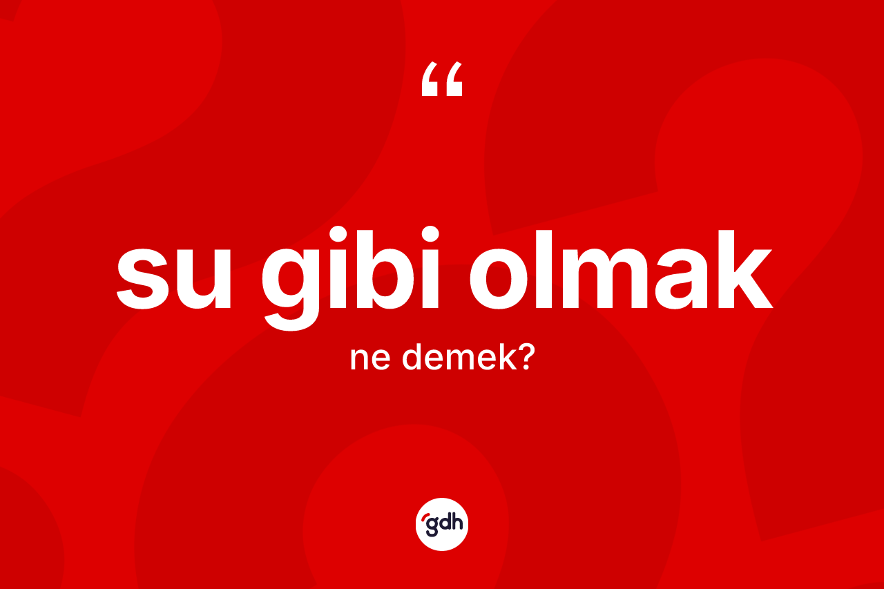 Su gibi olmak ifadesinin kısaca tanımı nedir?