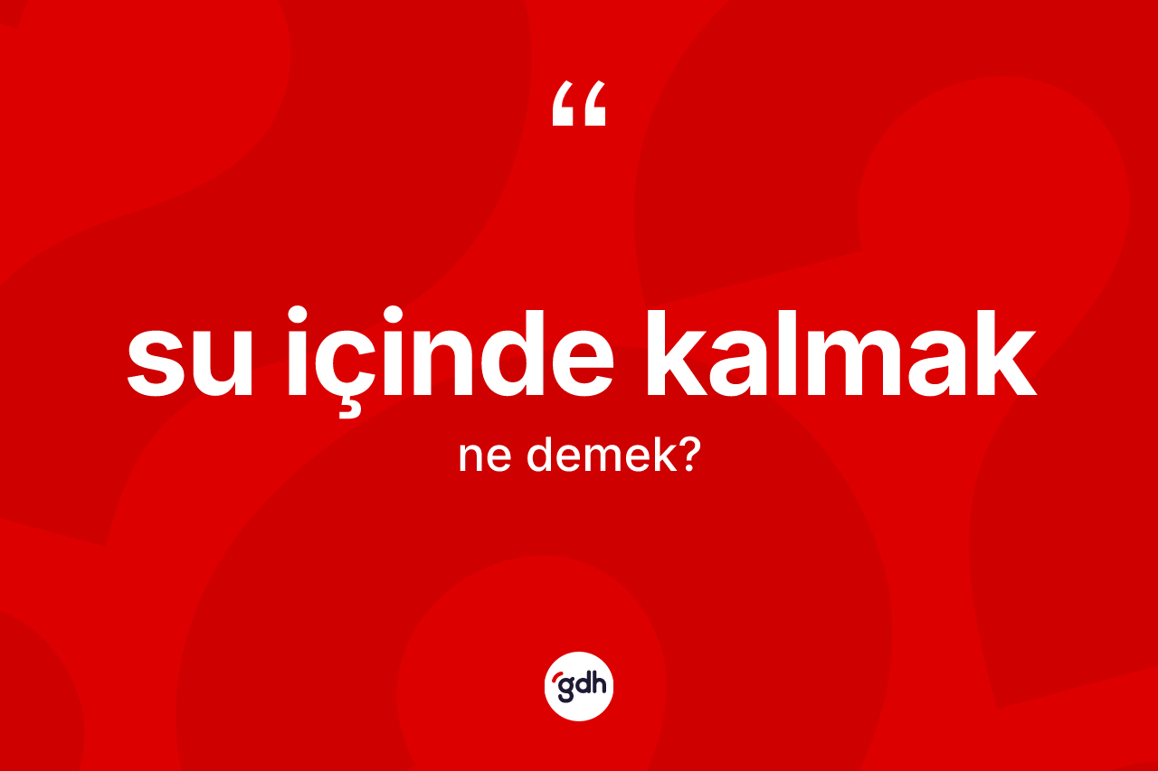 Su içinde kalmak ifadesinin anlamı nedir?