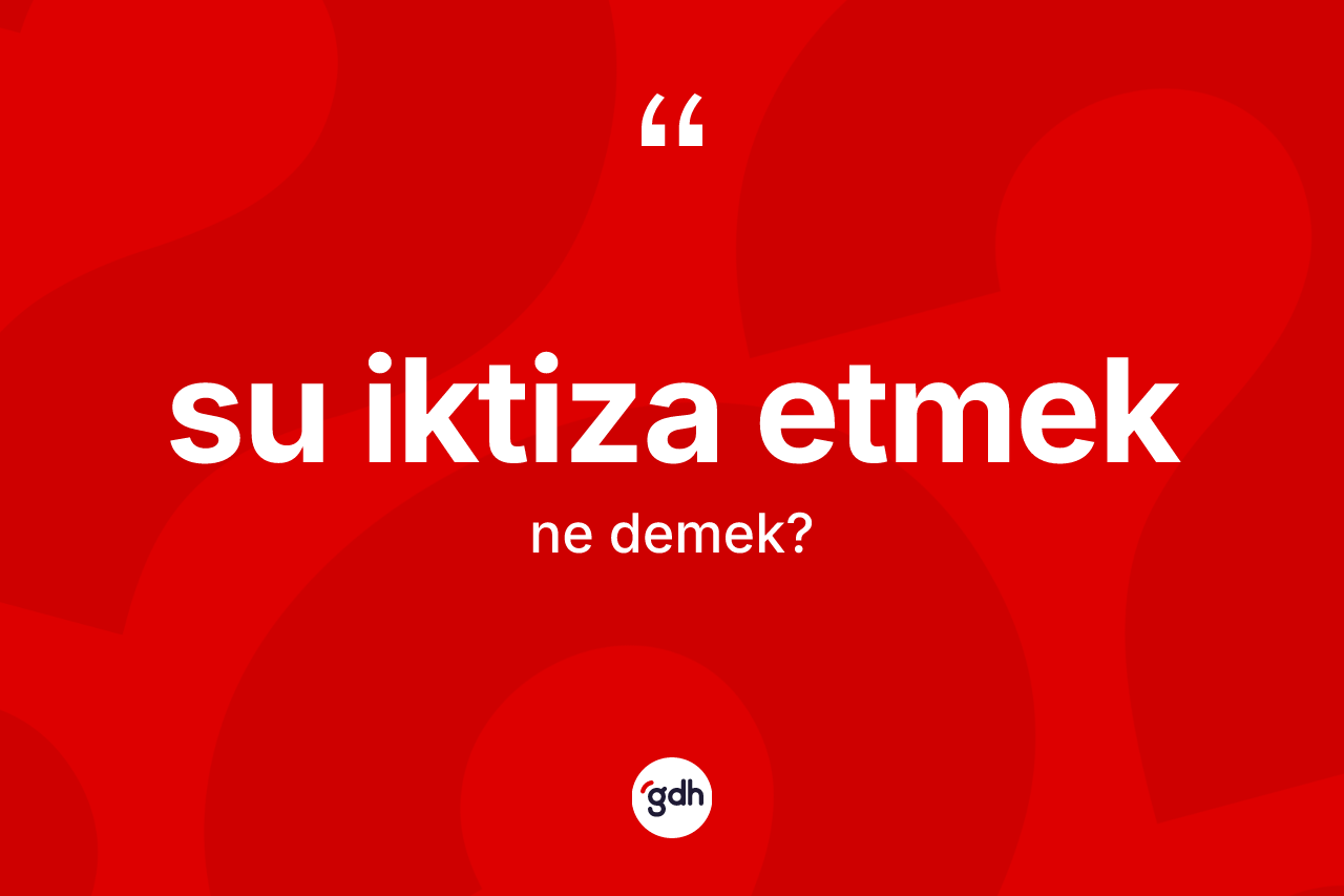 Su iktiza etmek ifadesinin tanımı nedir?