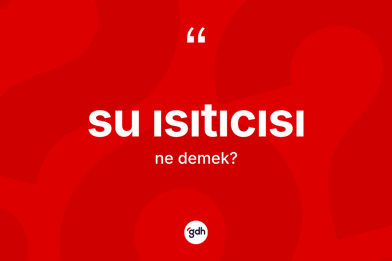 Su ısıtıcısı ne demek? Su ısıtıcısının TDK'ya göre anlamı nedir?