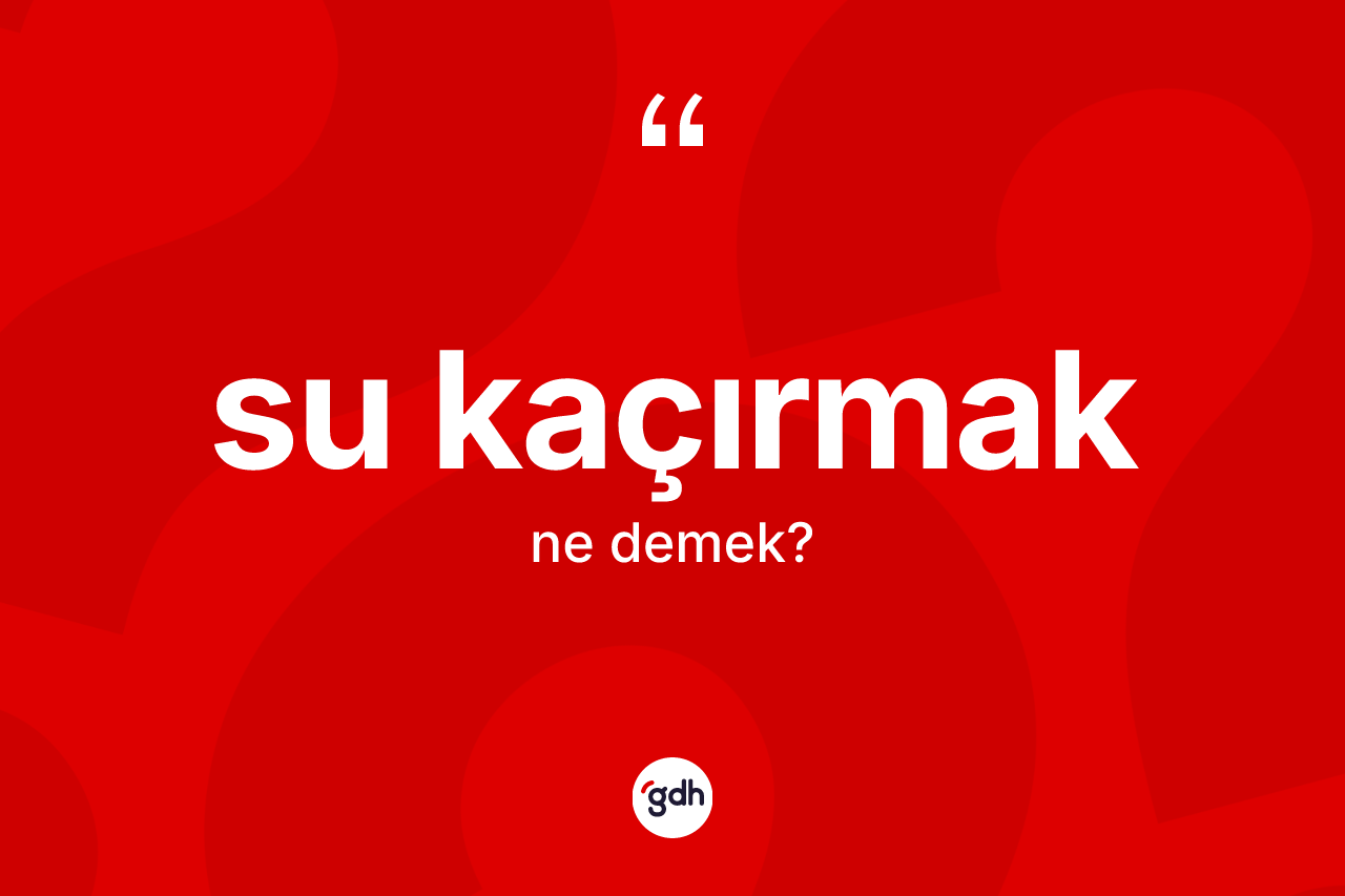 Su kaçırmak ne anlama gelir?