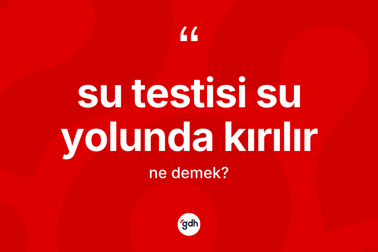 Su testisi su yolunda kırılır ifadesinin anlamı nedir?