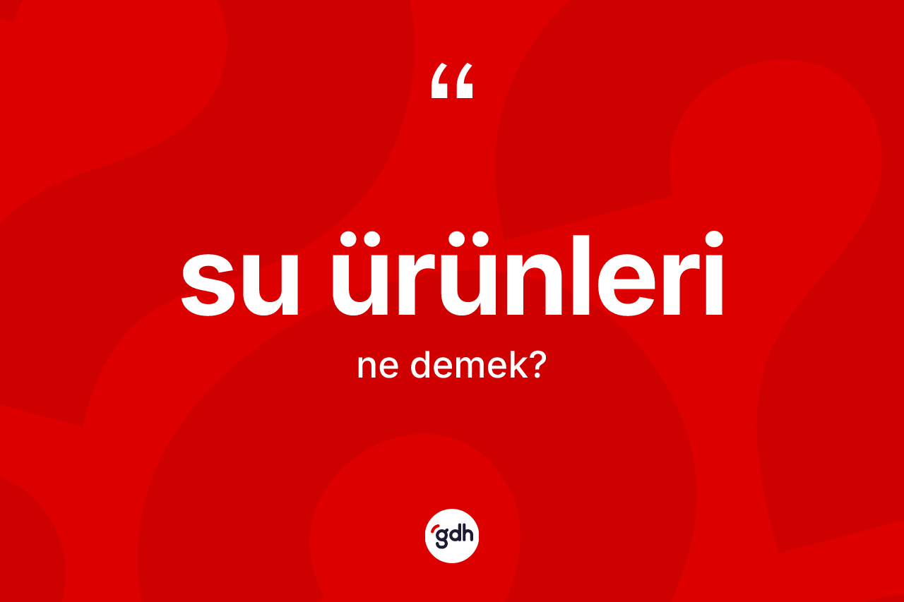 Su ürünleri kelimesinin sözlükteki tanımı nedir? Su ürünleri kelimesinin TDK'ya göre açıklaması nedir?