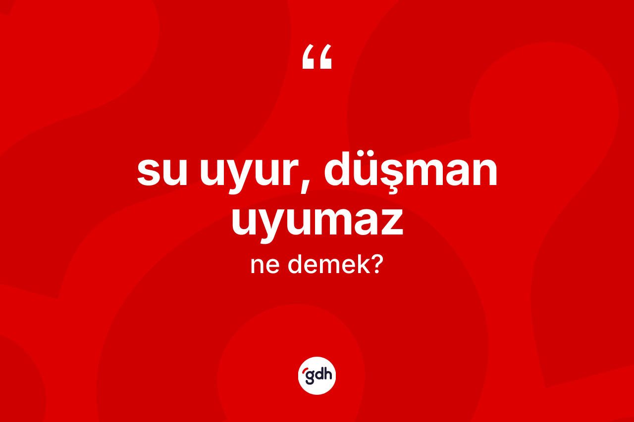 Su uyur, düşman uyumaz ne demektir?