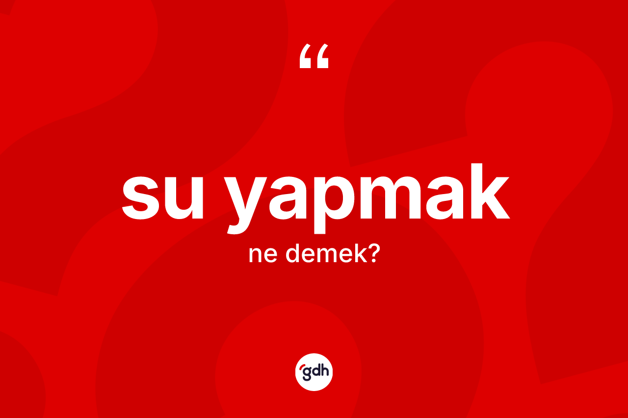 Su yapmak ifadesi ne demektir?