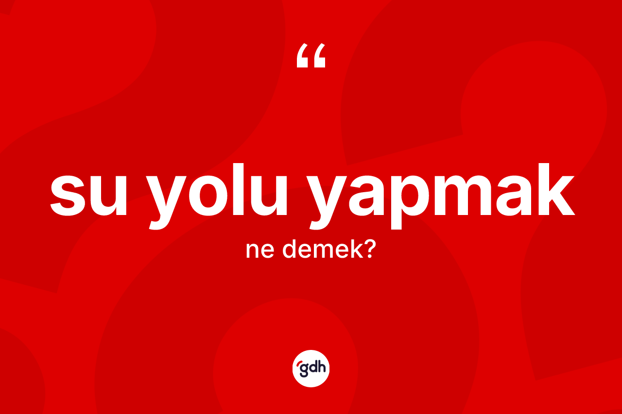 Su yolu yapmak ifadesinin anlamı nedir? Su yolu yapmak ifadesi nerede kullanılır?