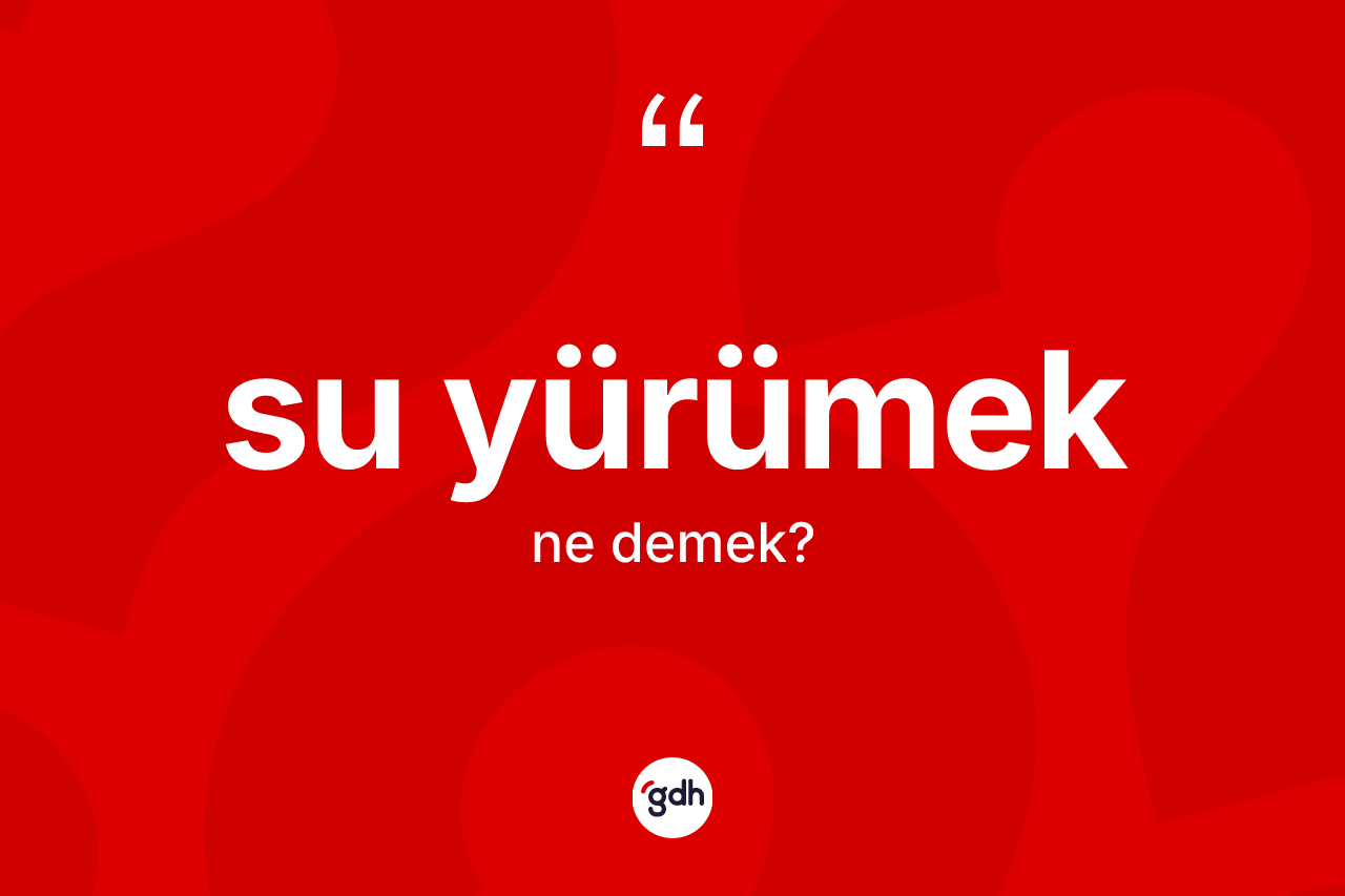 Su yürümek ifadesinin kısaca tanımı nedir?