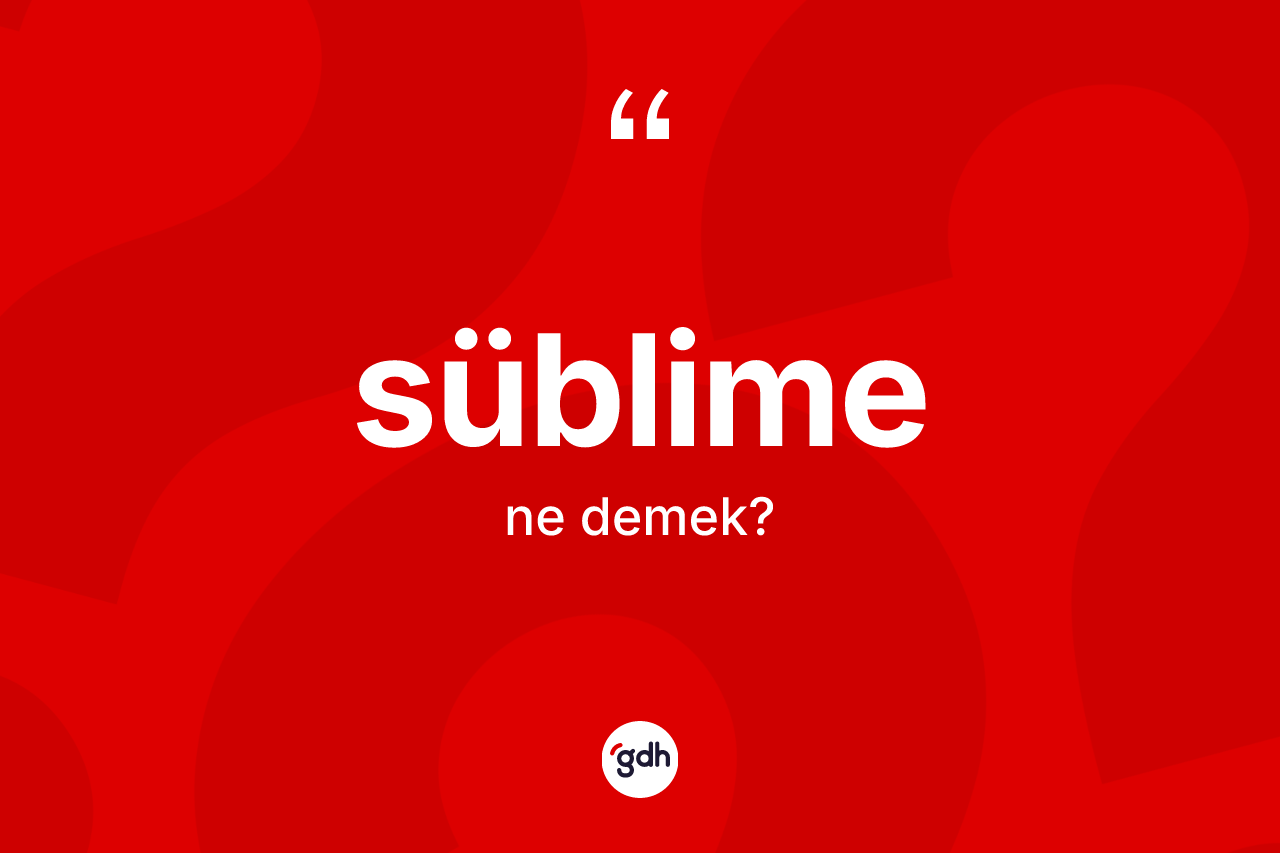 Süblime kelimesinin tanımı nedir?
