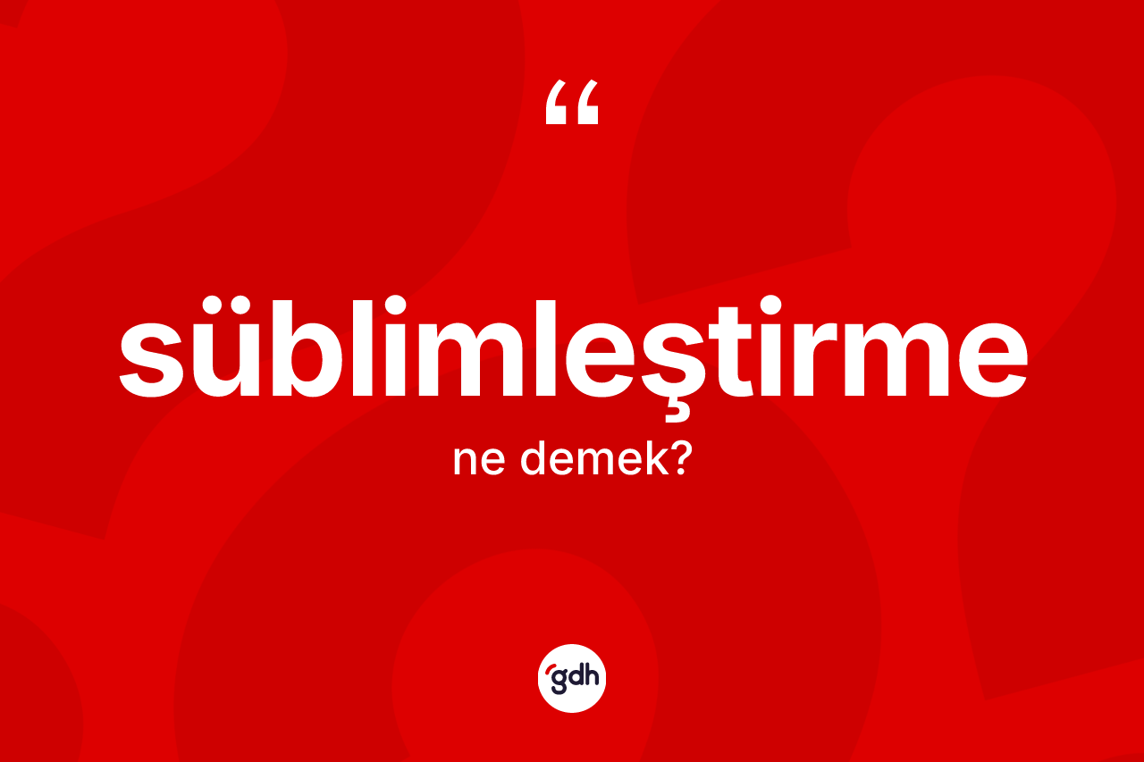 Süblimleştirme ne anlama gelir?