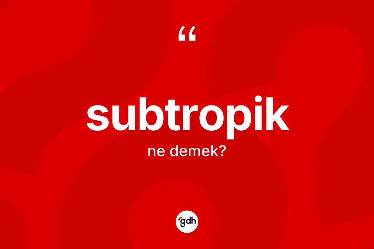 Subtropik kelimesinin sözlükteki tanımı nedir?