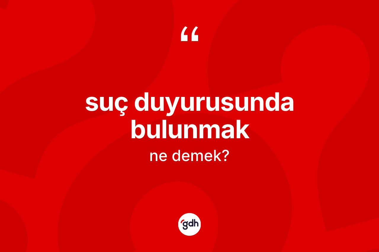 Suç duyurusunda bulunmak nedir?