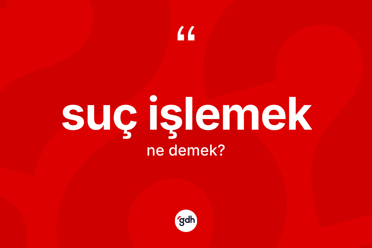 Suç işlemek ifadesinin anlamı nedir?