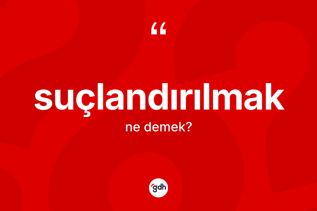 Suçlandırılmak kelimesi ne anlama gelir?