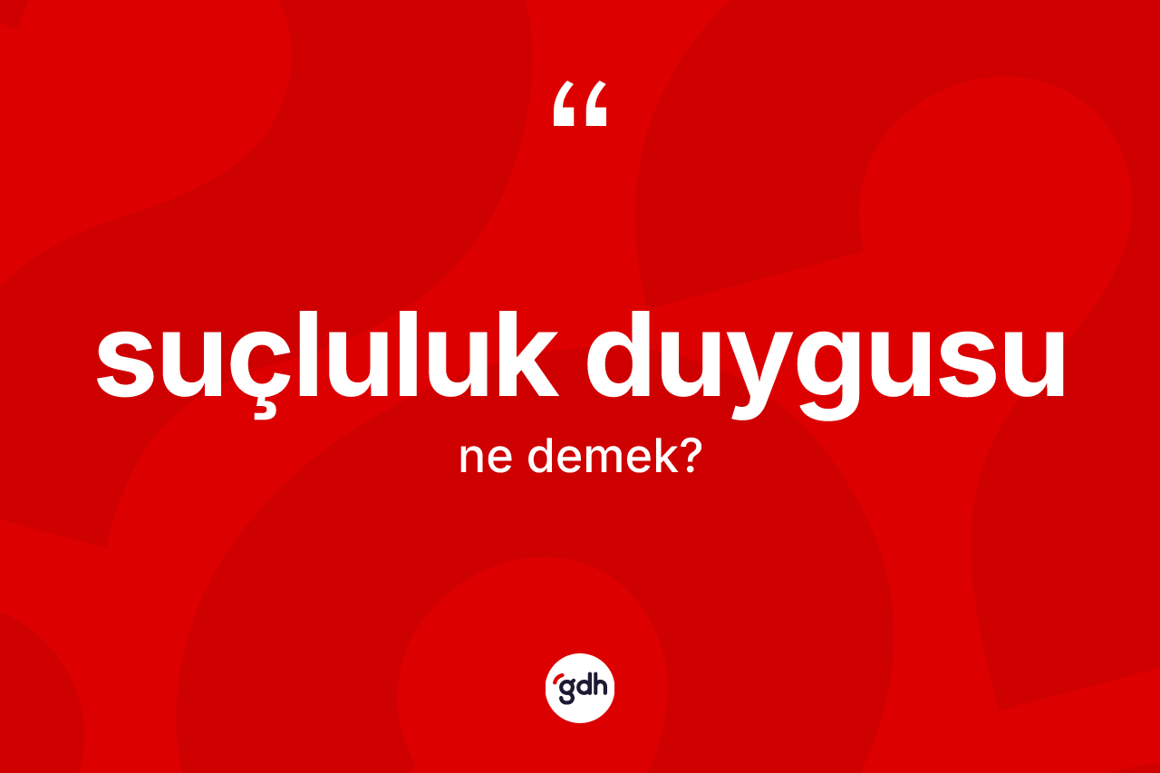 Suçluluk duygusu nedir?