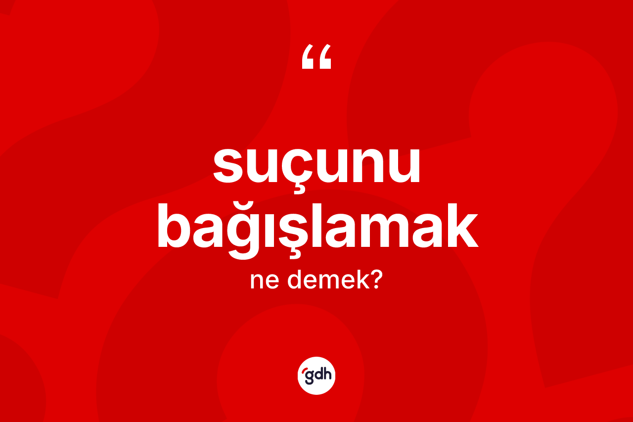 Suçunu bağışlamak ne anlama gelir?