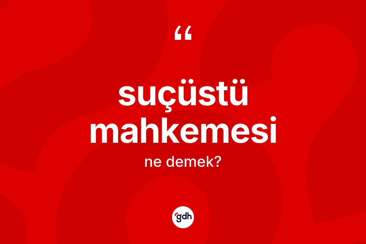 Suçüstü mahkemesi kelimesi ne anlama gelir?