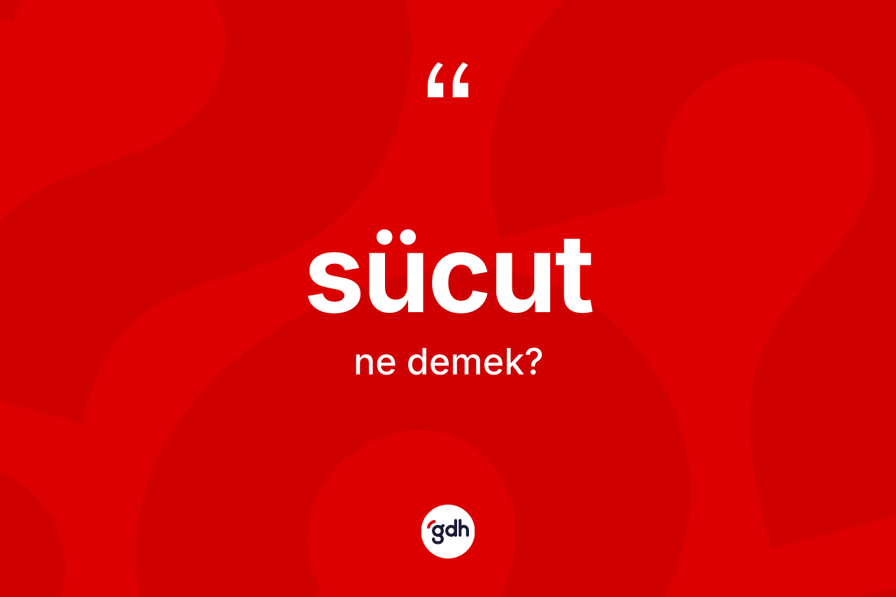 Sücut kelimesi ne demek?