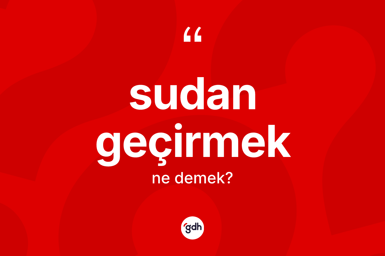 Sudan geçirmek ifadesi ne anlama gelir?