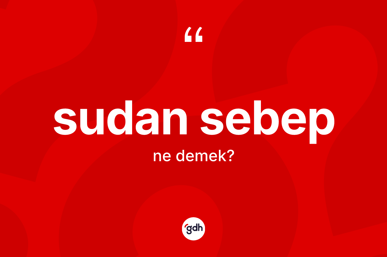 Sudan sebep ne demek?