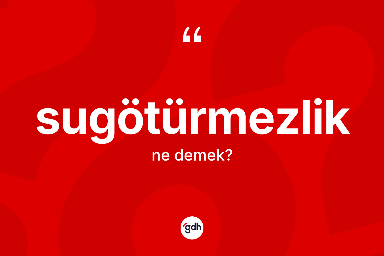 Sugötürmezlik kelimesinin sözlükteki tanımı nedir? Sugötürmezlik kelimesinin TDK'ya göre açıklaması nedir?