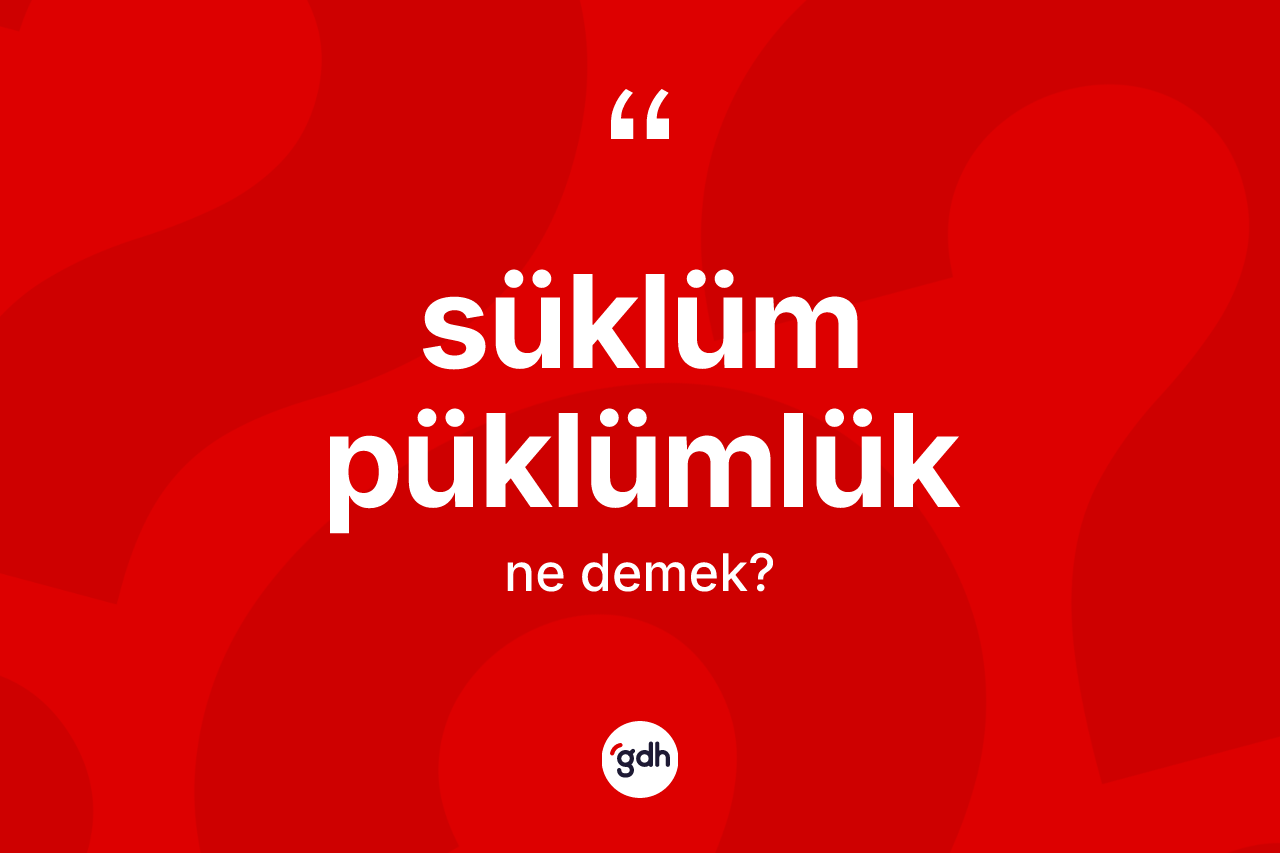 Süklüm püklümlük ne demek?