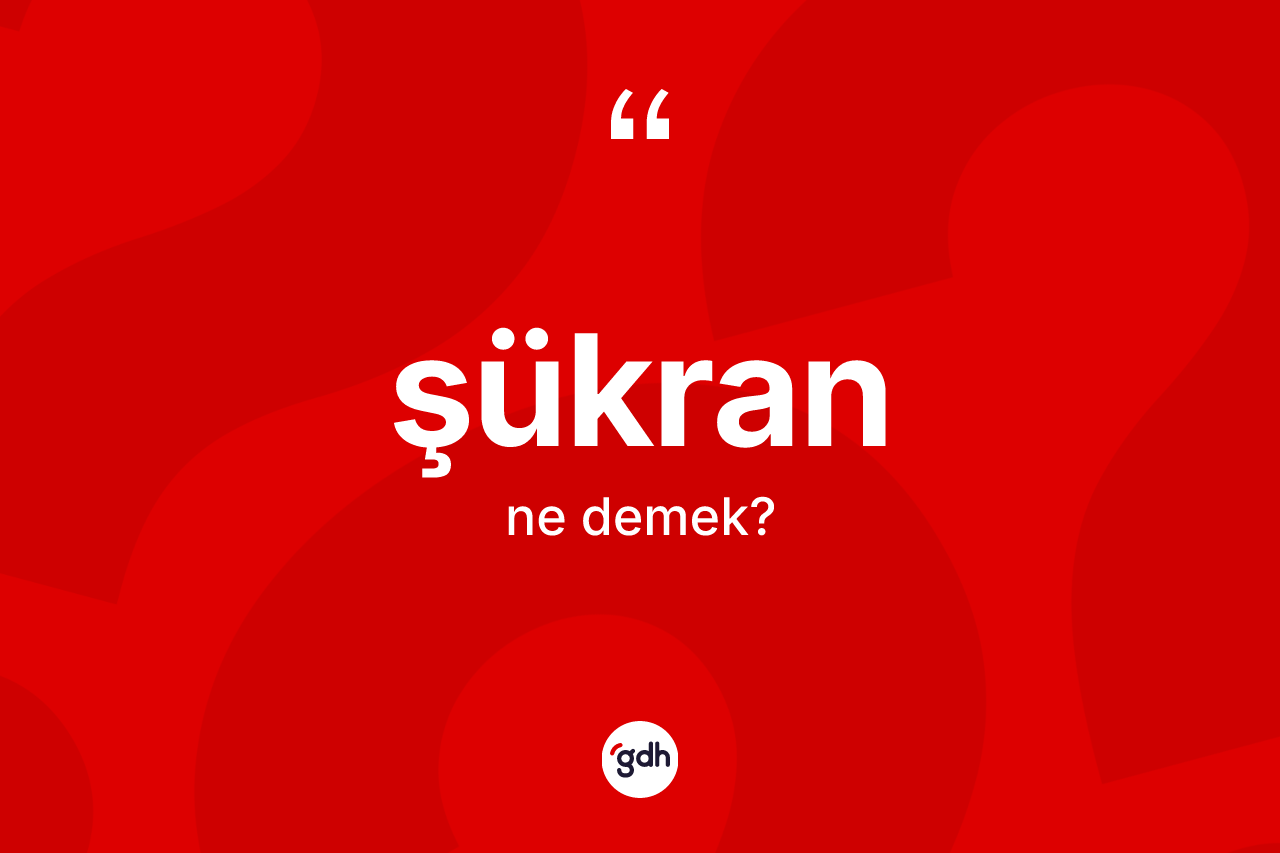 Şükran kelimesi ne anlama gelir?