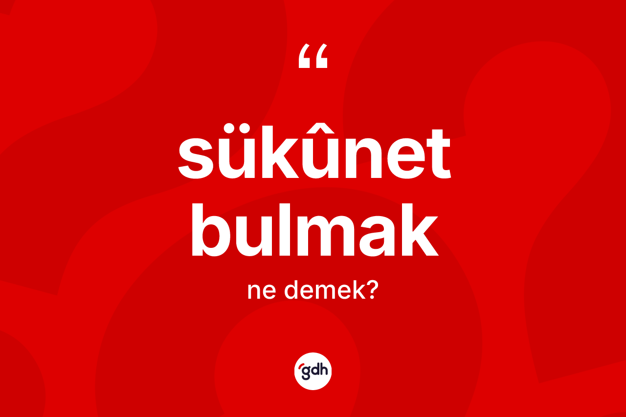 Sükûnet bulmak sözü nedir?