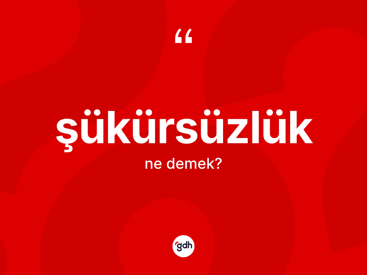 Şükürsüzlük kelimesinin sözlükteki tanımı nedir? Şükürsüzlüğün halk arasındaki kullanımı nasıldır?