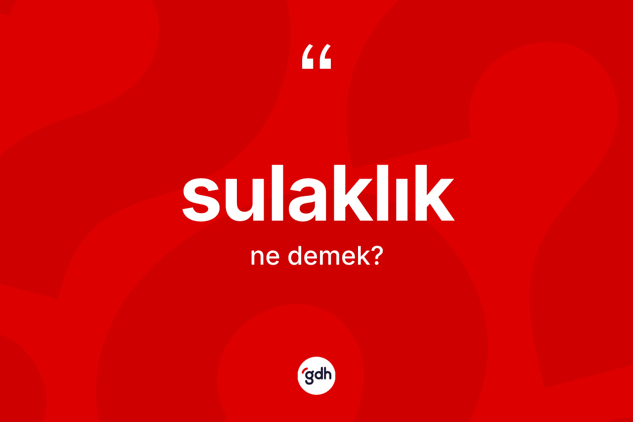 Sulaklık ne anlama gelir? Sulaklık kelimesinin özellikleri nelerdir?