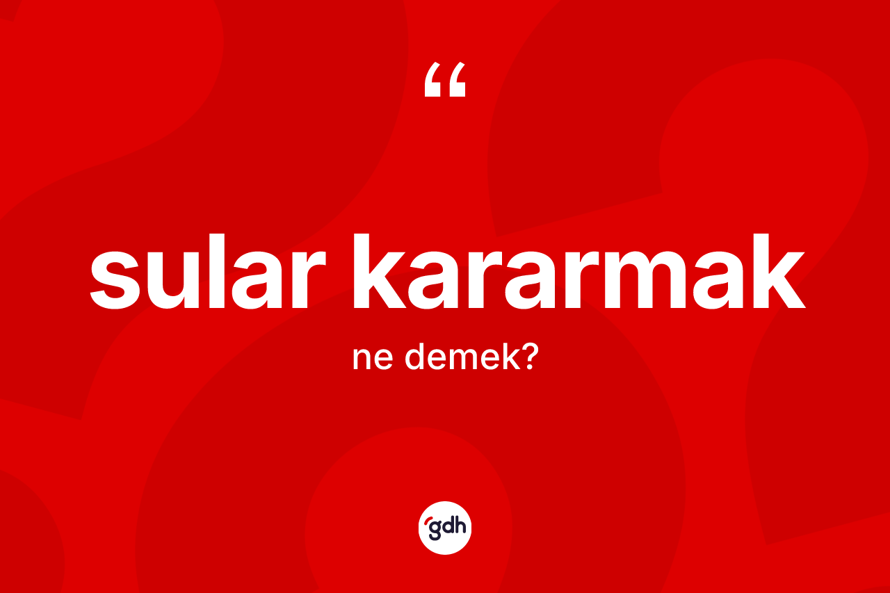 Sular kararmak ifadesinin anlamı nedir?