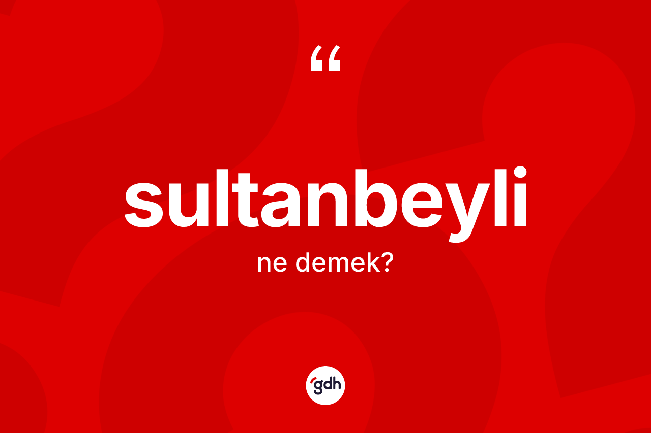 Sultanbeyli kelimesinin anlamı nedir? Sultanbeyli kelimesinin özellikleri nelerdir?
