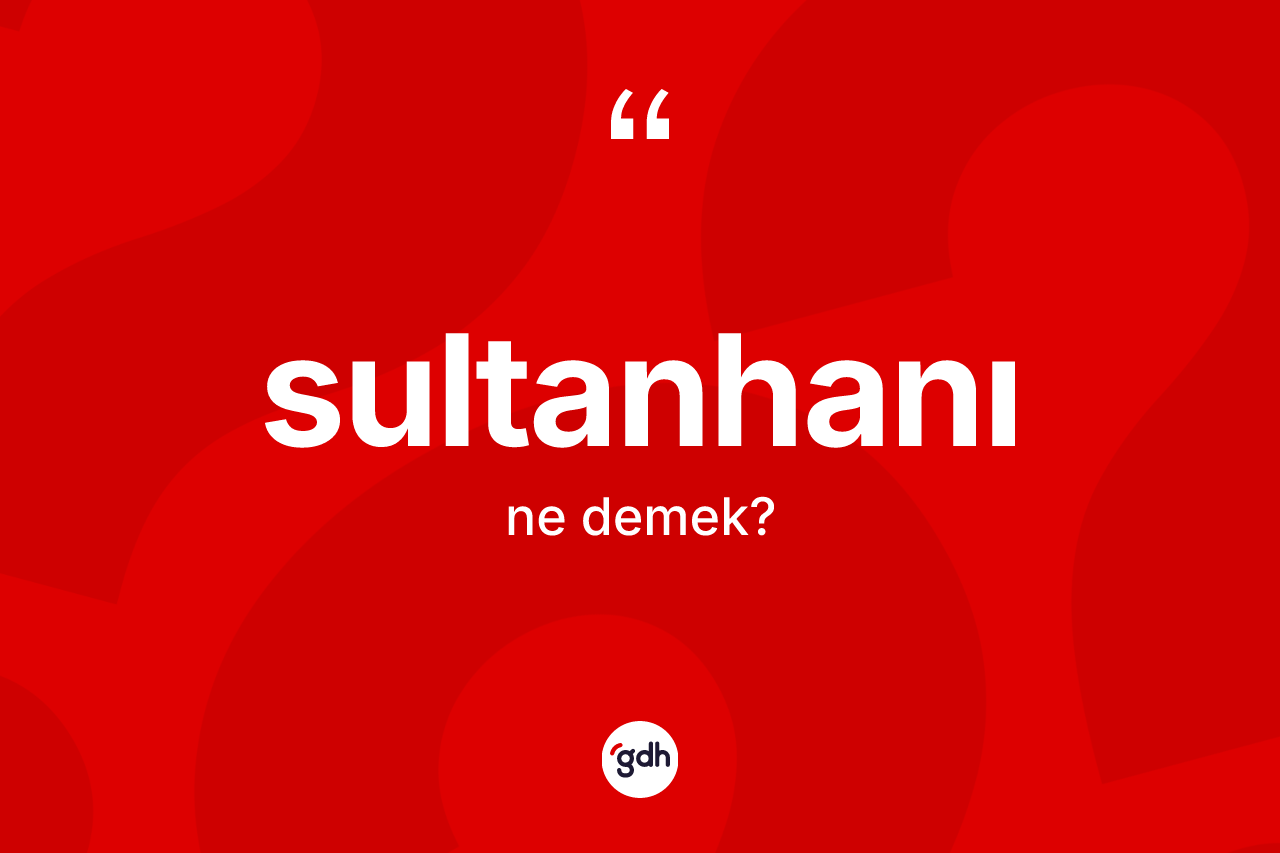 Sultanhanı ne demek? Sultanhanı'nın TDK'ya göre anlamı nedir?