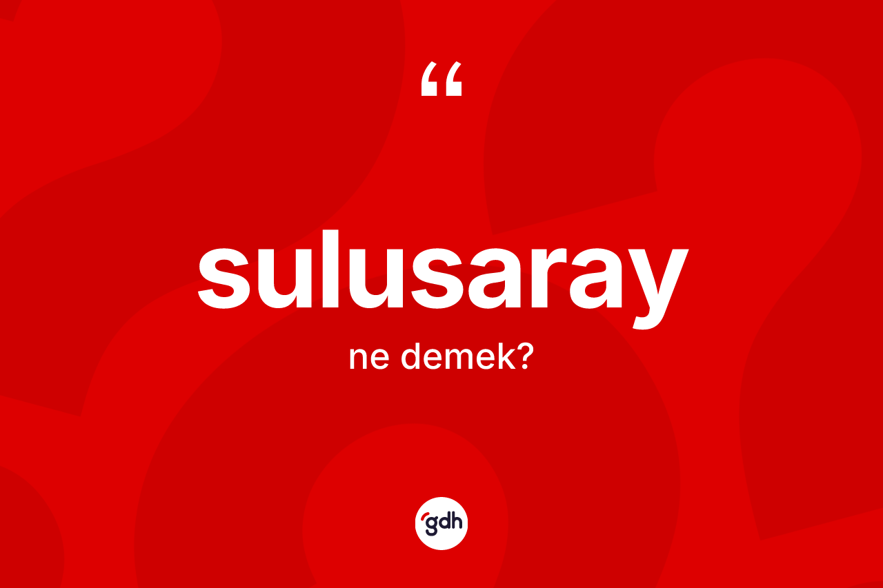 Sulusaray kelimesinin anlamı nedir? Sulusaray'ın halk arasındaki kullanımı nasıldır?