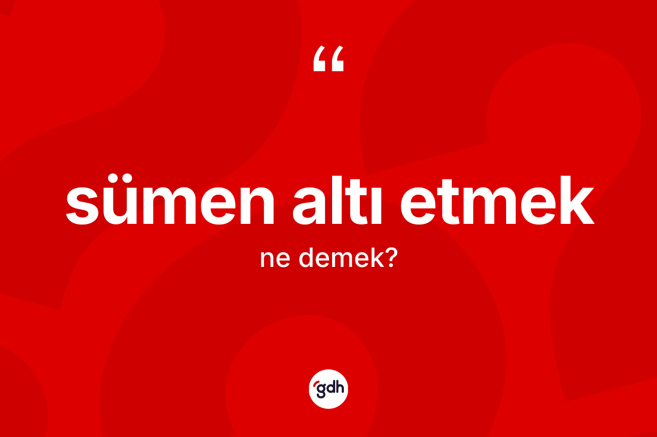 Sümen altı etmek ifadesinin anlamı nedir? Sümen altı etmek sözünün TDK'ya göre anlamı nedir?