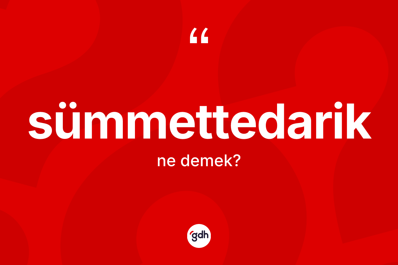 Sümmettedarik kelimesi nedir? Sümmettedariğin TDK'ya göre anlamı nedir?