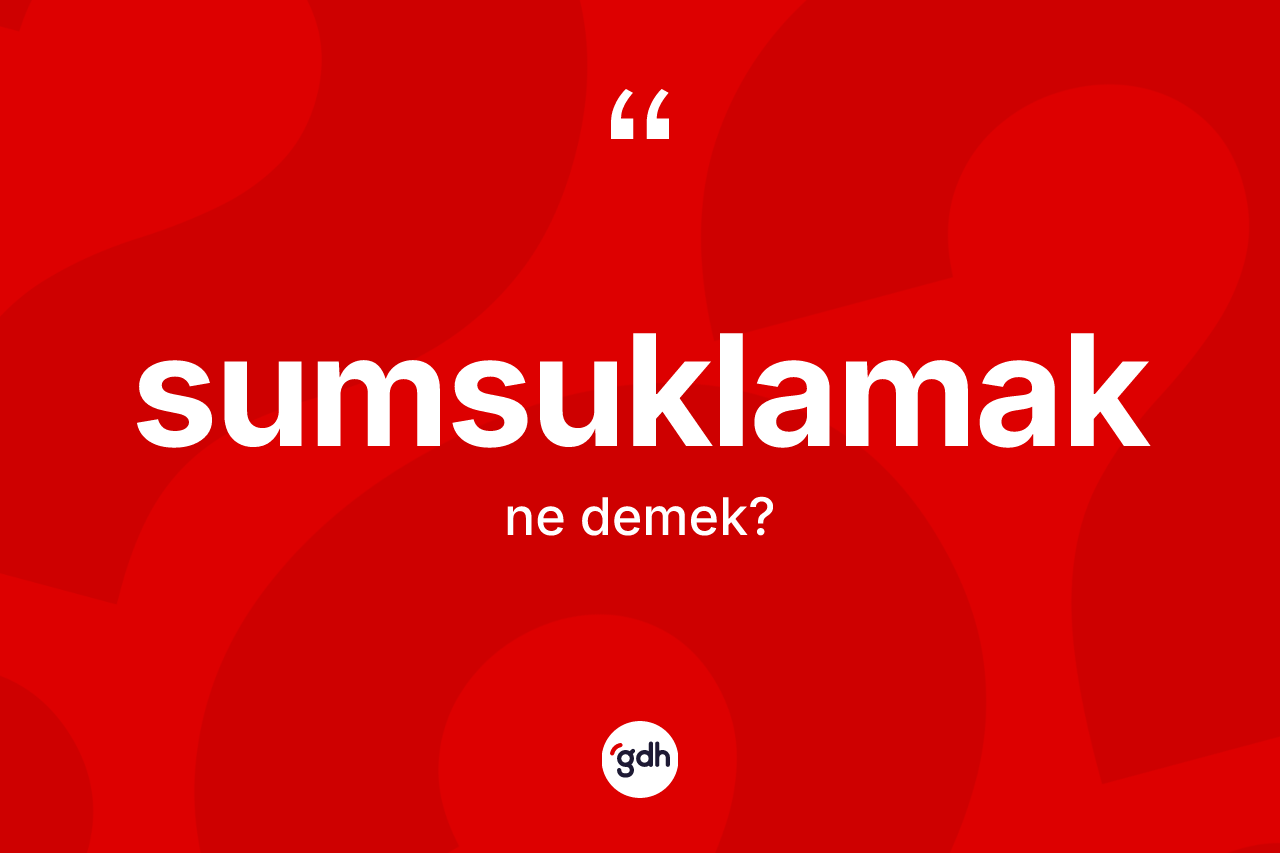 Sumsuklamak kelimesinin tanımı nedir?