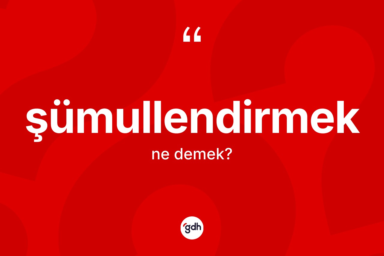 Şümullendirmek kelimesinin tanımı nedir?