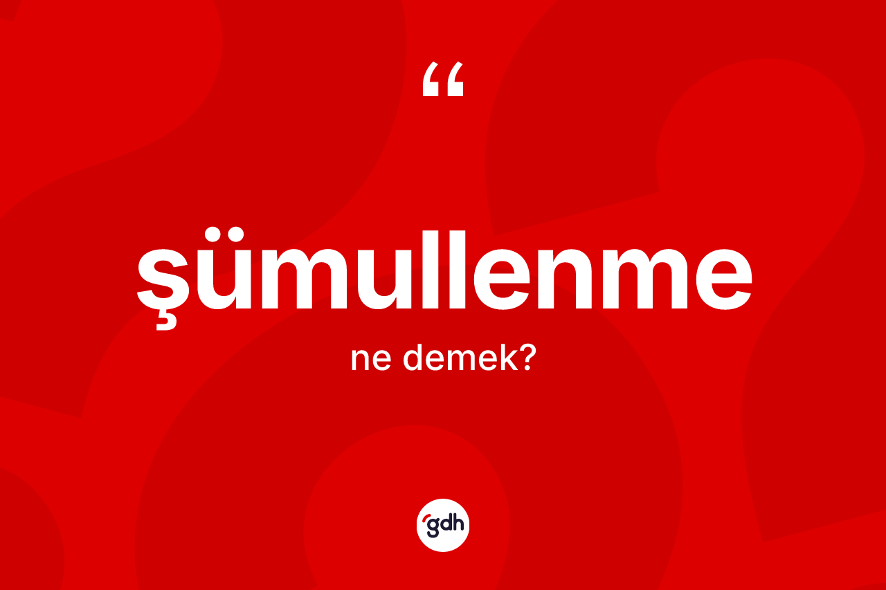 Şümullenme kelimesinin tanımı nedir? Şümullenme kelimesinin kaç farklı anlamı var?