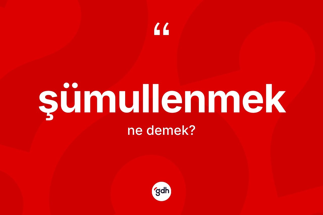 Şümullenmek kelimesi ne demek? Şümullenmeğin kısaca tanımı nedir?