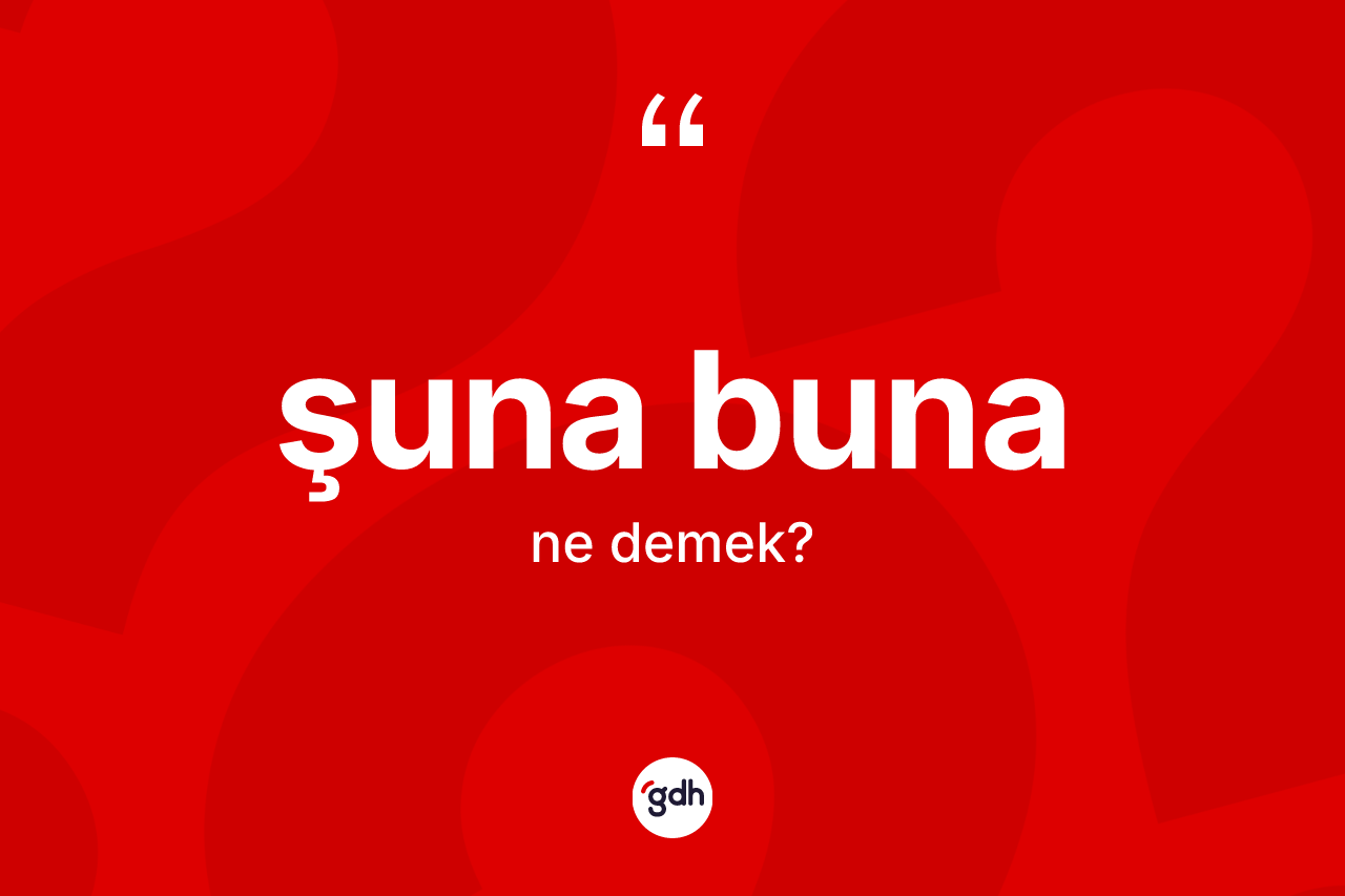 Şuna buna ne anlama gelir? Şuna buna sözünün TDK'ya göre anlamı nedir?