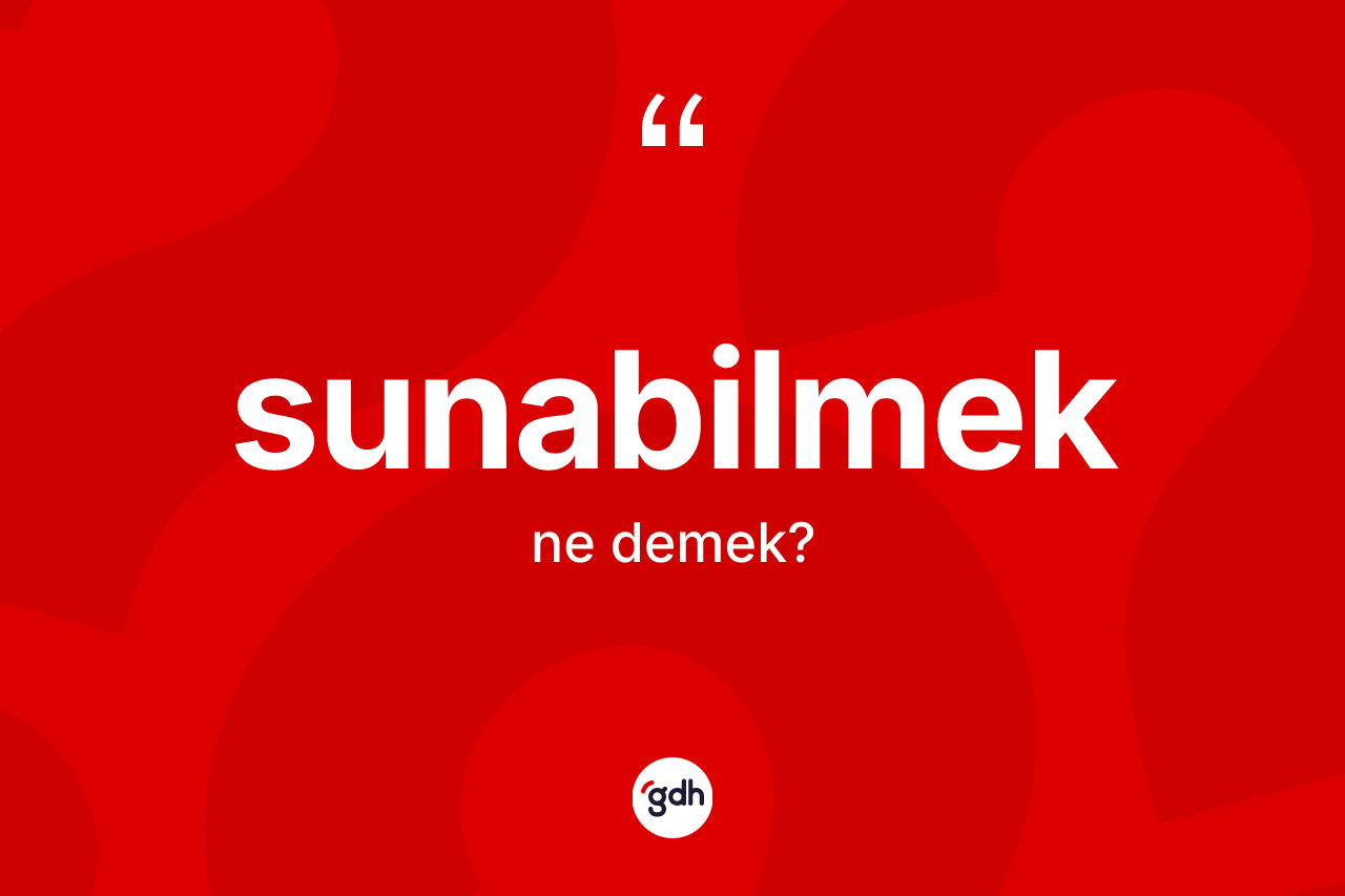 Sunabilmek kelimesinin tanımı nedir? Sunabilmek kelimesinin kaç farklı anlamı var?