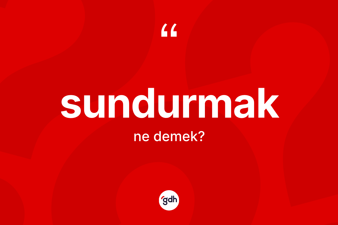 Sundurmak ne demek? Sundurmağın TDK'ya göre anlamı nedir?