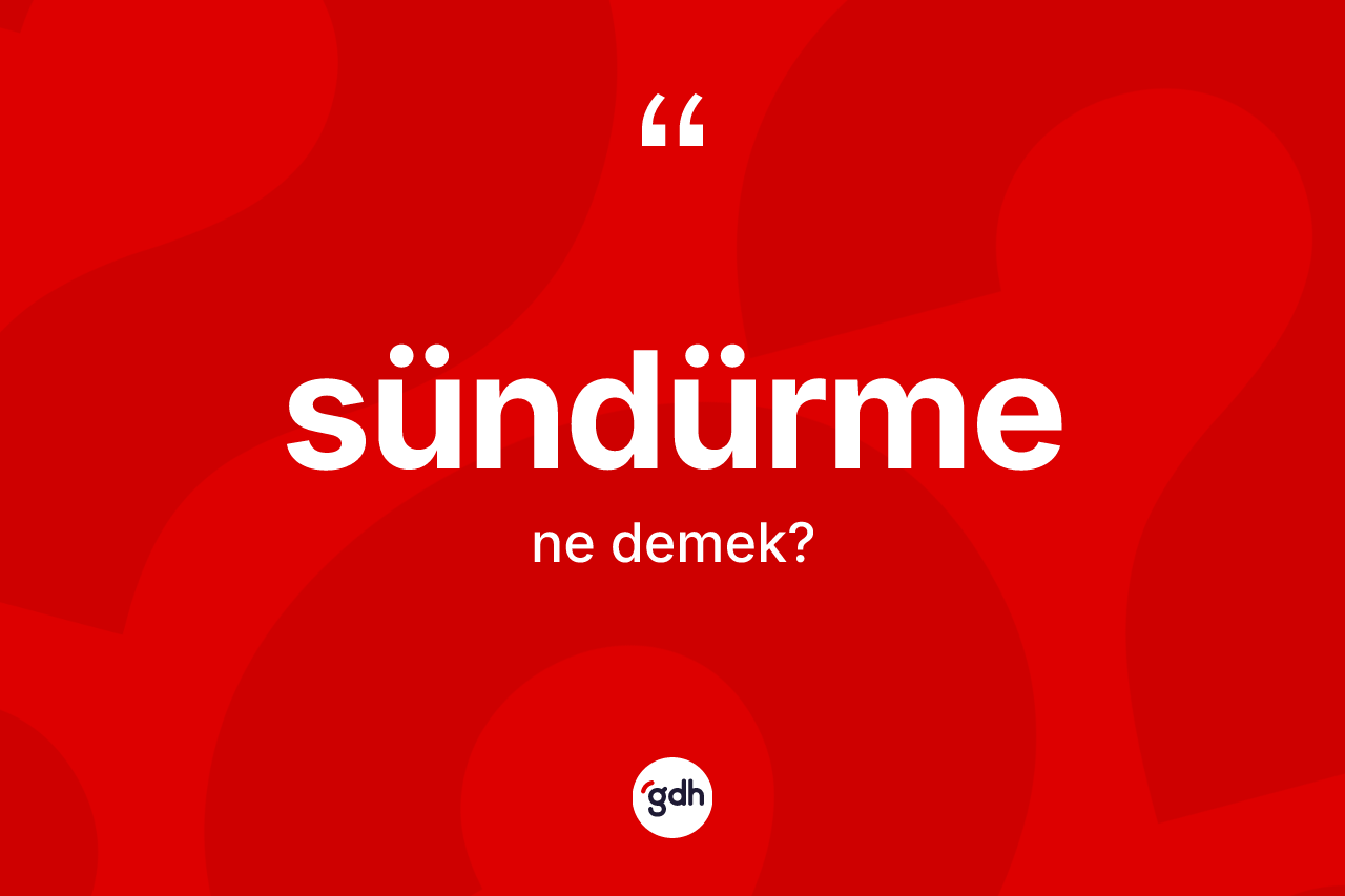 Sündürme kelimesinin sözlükteki tanımı nedir?